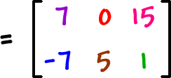 = [ row 1: 7 , 0 , 15  row 2: -7 , 5 , 1 ]