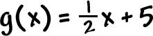 g( x ) = ( 1 / 2 )x + 5