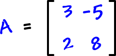 A = [ row 1: 3 , -5  row 2: 2 , 8 ]