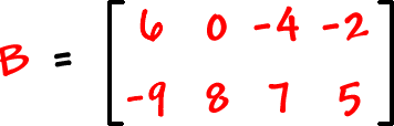 B = [ row 1: 6 , 0 , -4 , -2  row 2: -9 , 8 , 7 , 5 ]