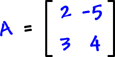 A = [ row 1: 2 , -5  row 2: 3 , 4 ]