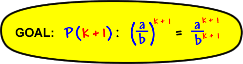 GOAL:  P( k + 1 ):  ( a / b )^( k + 1 ) = a^( k + 1 ) / b^( k + 1 )