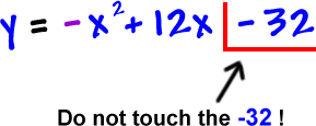 y = -x^2 + 12x - 32 ... do not touch the -32!