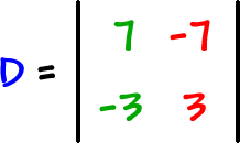 D = | top row: 7 , -7  bottom row: -3 , 3 |