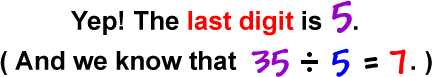 Yep! The last digit is 5.  ( And we know that 35 / 5 = 7 . )