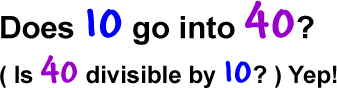 Does 10 go into 40?  ( Is 40 divisible by 10? ) Yep!