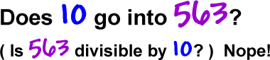 Does 10 go into 563?  ( Is 563 divisible by 10? ) Nope!