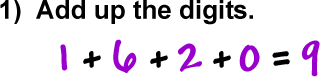 1)  Add up the digits.  1 + 6 + 2 + 0 = 9