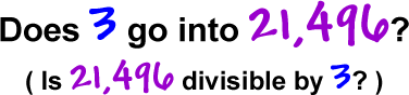 Does 3 go into 21,496?  ( Is 21,496 divisible by 3? )