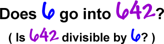 Does 6 go into 642?  ( Is 642 divisible by 6? )