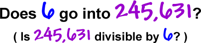 Does 6 go into 245,631?  ( Is 245,631 divisible by 6? )