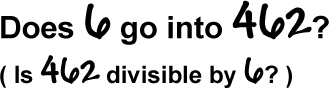 Does 6 go into 462?  ( Is 462 divisible by 6? )