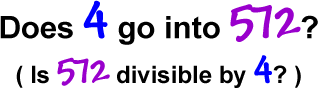 Does 4 go into 572?  ( Is 572 divisible by 4? )