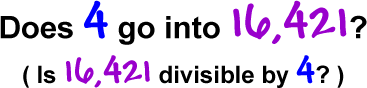 Does 4 go into 16,421?  ( Is 16,421 divisible by 4? )