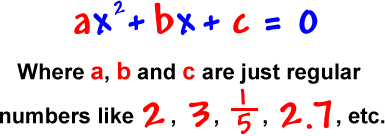 ax^2 + bx + c = 0 where a, b and c are just regular numbers like 2, 3, 1/5, 2.7, etc.