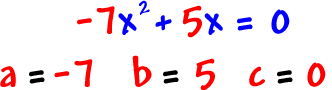 -7x^2 + 5x = 0 ... a = -7, b = 5, c = 0