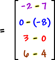 = [ row 1: -2 - 7  row 2: 0 - ( -8 )  row 3: 3 - 0  row 4: 6 - 4 ]