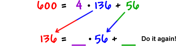 600 = 4 * 136 + 56  ...  136 = __ * 56 + __  ...  Do it again!