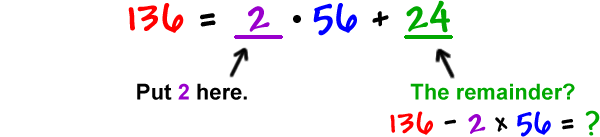 136 = 2 * 56 + 24  ...  Put 2 in the first blank  ...  The remainder?  136 - 2 x 56 = ?