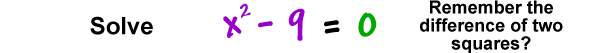 Solve x^2 - 9 = 0 ... remember the difference of two squares?