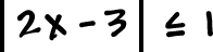 | 2x -  3 | is less than or equal to 1