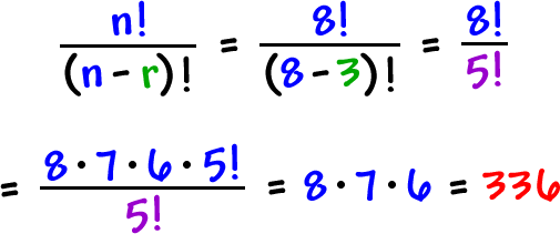 n! / ( n - r )!  =  8! / ( 8 - 3 )!  =  8! / 5!  =  8 * 7 * 6 * 5! / 5!  =  8 * 7 * 6  = 336