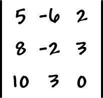 | row 1: 5 , -6 , 2  row 2: 8 , -2 , 3  row 3: 10 , 3 , 0 |