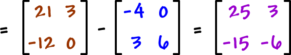 = [ row 1: 21 , 3  row 2: -12 , 0 ] - [ row 1: -4 , 0  row 2: 3 , 6 ] = [ row 1: 25 , 3  row 2: -15 , -6 ]