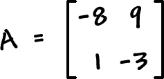 A = [ row 1: -8 , 9  row 2: 1 , -3 ]