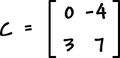 C = [ row 1: 0 , -4  row 2: 3 , 7 ]
