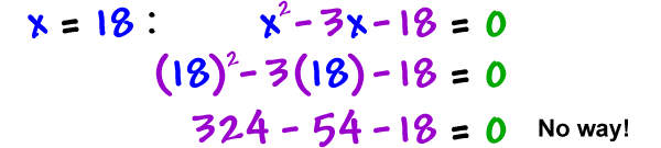 x = 18: x^2 - 3x - 18 = 0 which gives ( 18 )^2 - 3 ( 18 ) - 18 = 0 which gives 324 - 54 - 18 = 0 ... No way!