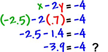x - 2y = -4  which gives us  (-2.5) - 2(.7) = -4  which gives us  -2.5 - 1.4 = -4  which gives us  -3.9 = -4 ?