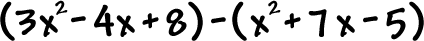 ( 3x^2 - 4x + 8 ) - ( x^2 + 7x - 5 )