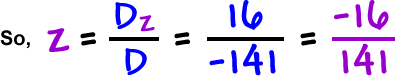 So, z = ( Dz / D ) = ( 16 / -141 ) = ( -16 / 141 )