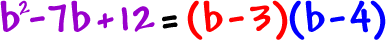 b^2 - 7b + 12 = ( b - 3 ) ( b - 4 )