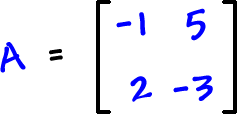 A = [ row 1: -1 , 5  row 2: 2 , -3 ]