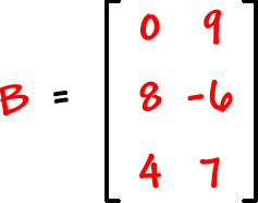 B = [ row 1: 0 , 9  row 2: 8 , -6  row 3: 4 , 7 ]
