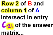 Row 2 of B and column 1 of A intersect in entry c21 of the answer matrix...