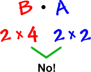 B times A ... 2 x 4 times 2 x 2 ... No! ... the 4 and the 2 don't match