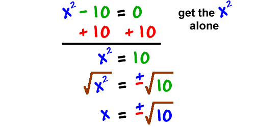 x^2 - 10 = 0 ... get the x^2 alone, which gives x^2 = 10 which gives sqrt( x^2 ) = +/- sqrt( 10 ) which gives x = +/- sqrt( 10 )