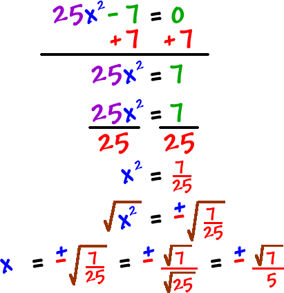 25x^2 - 7 = 0 ... add 7 to both sides, which gives 25x^2 = 7 ... divide both sides by 25, which gives x^2 = 7/25 ... take the square root of both sides, which gives sqrt( x^2 ) = +/- sqrt( 7/25 ) which gives x = +/- sqrt( 7/25 ) = +/- sqrt( 7 ) / sqrt( 25 ) = +/- sqrt( 7 ) / 5