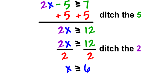 2x - 5 is greater than or equal to 7, ditch the 5 by adding 5 to both sides which gives 2x is greater than or equal to 12, ditch the 2 by dividing both sides by 2 which gives x is greater than or equal to 6
