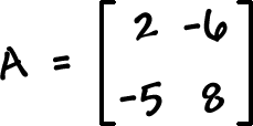 A = [ row 1: 2 , -6  row 2: -5 , 8 ]