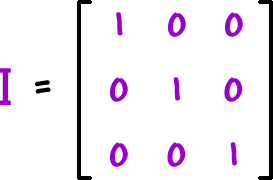 I = [ row 1: 1 , 0 , 0  row 2: 0 , 1 , 0  row 3: 0 , 0 , 1 ]
