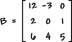 B = [ row 1: 12 , -3 , 0  row 2: 2 , 0 , 1  row 3: 6 , 4 , 5 ]