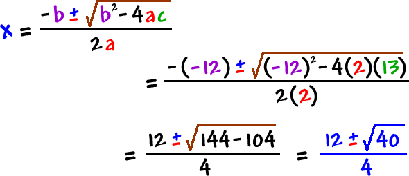 x = -b +/- sqrt( b^2 - 4ac ) / 2a = - ( -12 ) +/- sqrt( ( -12 )^2 - 4 ( 2 ) ( 13 ) ) / ( 2 ( 2 ) ) = 12 +/- sqrt( 144 - 104 ) / 4 = 12 +/- sqrt( 40 ) / 4