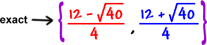 exact: { ( 12 - sqrt( 40 ) / 4 ) , ( 12 + sqrt( 40 ) / 4 ) }