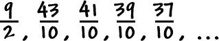 ( 9 / 2 ) , ( 43 / 10 ) , ( 41 / 10 ) , ( 39 / 10 ) , ( 37 / 10 ) , ...