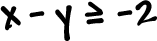 x - y is greater than or equal to -2