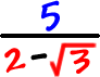 5 / ( 2 - sqrt(3) )